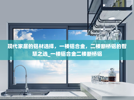 现代家居的铝材选择，一楼铝合金，二楼断桥铝的智慧之选_一楼铝合金二楼断桥铝