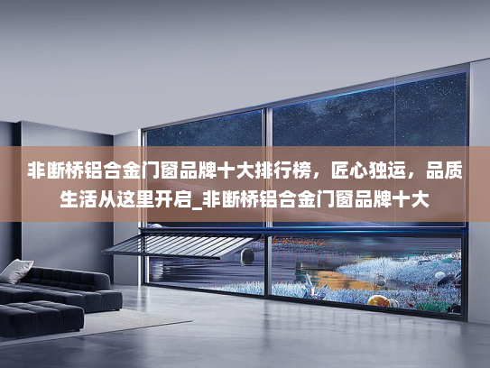 非断桥铝合金门窗品牌十大排行榜，匠心独运，品质生活从这里开启_非断桥铝合金门窗品牌十大