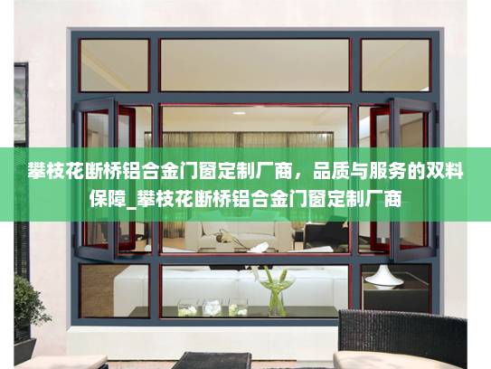 攀枝花断桥铝合金门窗定制厂商，品质与服务的双料保障_攀枝花断桥铝合金门窗定制厂商