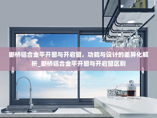 断桥铝合金平开窗与开启窗，功能与设计的差异化解析_断桥铝合金平开窗与开启窗区别