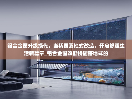 铝合金窗升级换代，断桥窗落地式改造，开启舒适生活新篇章_铝合金窗改断桥窗落地式的