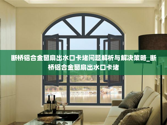 断桥铝合金窗扇出水口卡堵问题解析与解决策略_断桥铝合金窗扇出水口卡堵