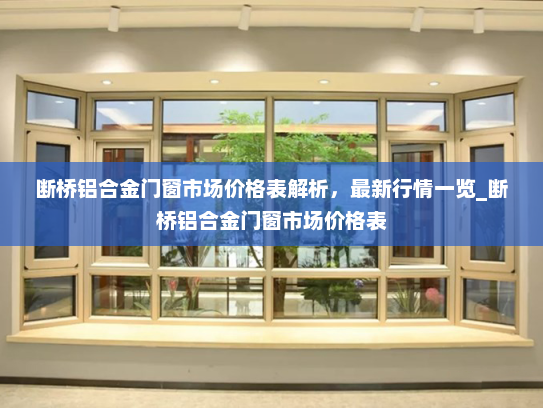 断桥铝合金门窗市场价格表解析，最新行情一览_断桥铝合金门窗市场价格表