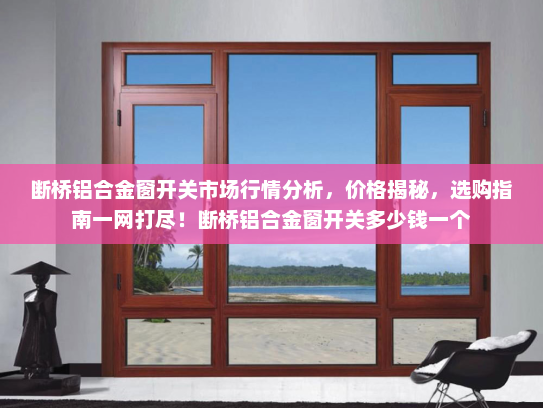 断桥铝合金窗开关市场行情分析，价格揭秘，选购指南一网打尽！断桥铝合金窗开关多少钱一个