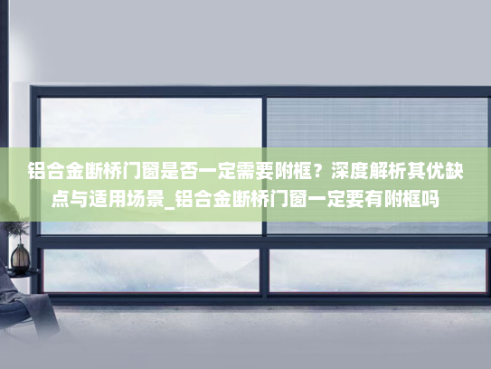 铝合金断桥门窗是否一定需要附框？深度解析其优缺点与适用场景_铝合金断桥门窗一定要有附框吗