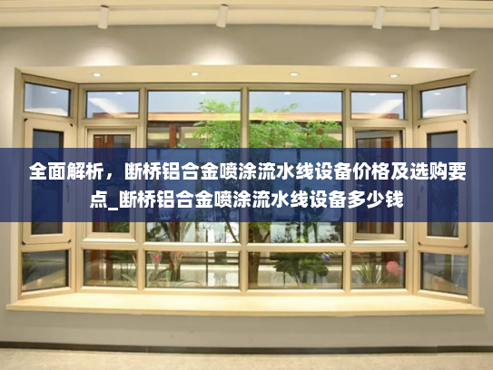 全面解析，断桥铝合金喷涂流水线设备价格及选购要点_断桥铝合金喷涂流水线设备多少钱