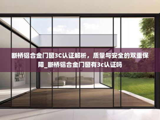 断桥铝合金门窗3C认证解析，质量与安全的双重保障_断桥铝合金门窗有3c认证吗