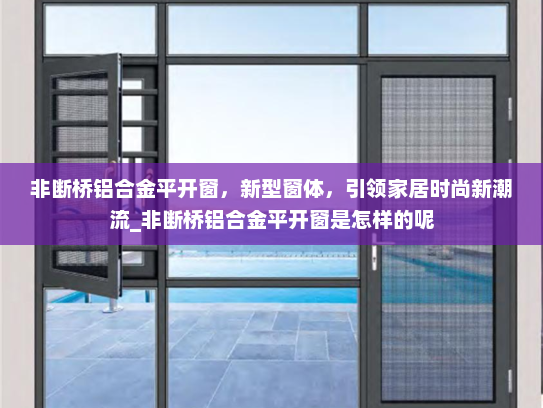 非断桥铝合金平开窗，新型窗体，引领家居时尚新潮流_非断桥铝合金平开窗是怎样的呢