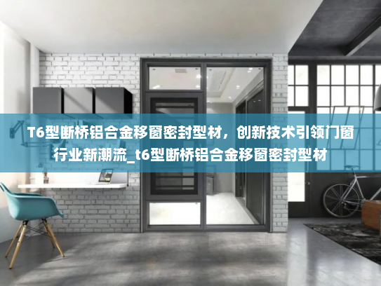 T6型断桥铝合金移窗密封型材，创新技术引领门窗行业新潮流_t6型断桥铝合金移窗密封型材