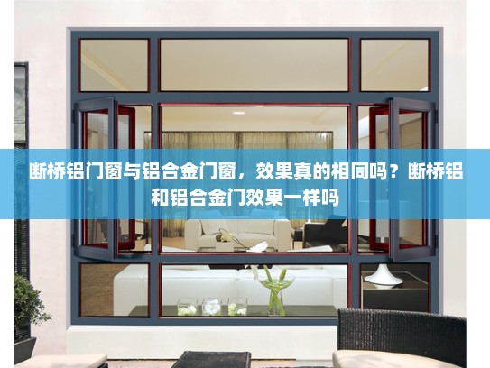 断桥铝门窗与铝合金门窗，效果真的相同吗？断桥铝和铝合金门效果一样吗