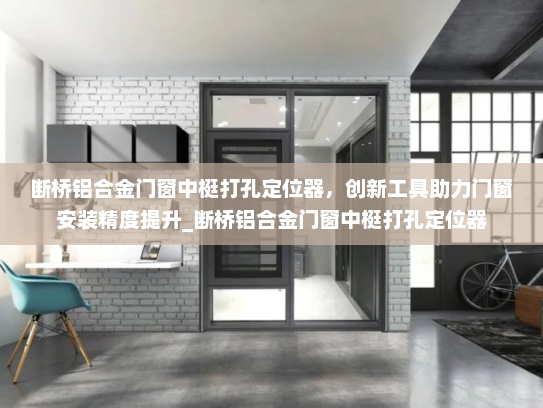 断桥铝合金门窗中梃打孔定位器，创新工具助力门窗安装精度提升_断桥铝合金门窗中梃打孔定位器