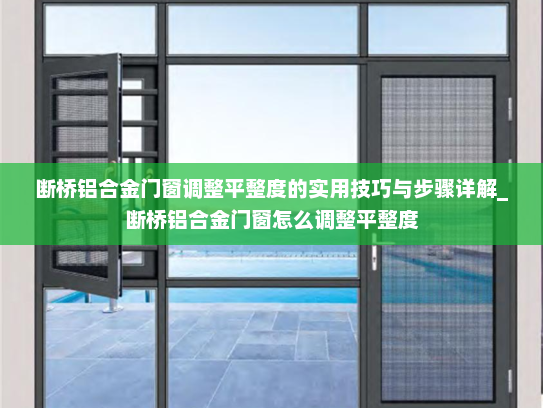 断桥铝合金门窗调整平整度的实用技巧与步骤详解_断桥铝合金门窗怎么调整平整度 断桥铝合金门窗调整平整度的实用技巧与步骤详解_断桥铝合金门窗怎么调整平整度