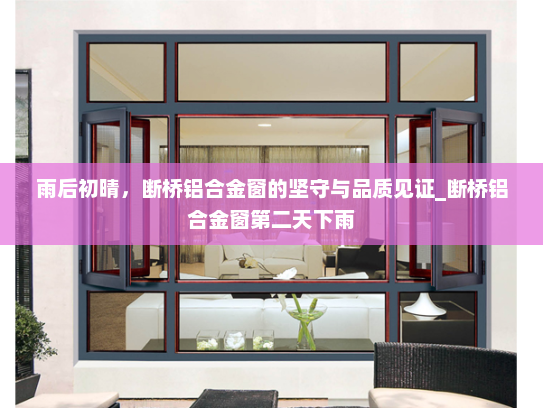 雨后初晴，断桥铝合金窗的坚守与品质见证_断桥铝合金窗第二天下雨