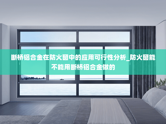 断桥铝合金在防火窗中的应用可行性分析_防火窗能不能用断桥铝合金做的