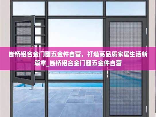 断桥铝合金门窗五金件自营，打造高品质家居生活新篇章_断桥铝合金门窗五金件自营