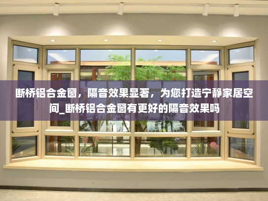 断桥铝合金窗，隔音效果显著，为您打造宁静家居空间_断桥铝合金窗有更好的隔音效果吗