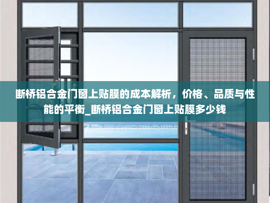 断桥铝合金门窗上贴膜的成本解析，价格、品质与性能的平衡_断桥铝合金门窗上贴膜多少钱