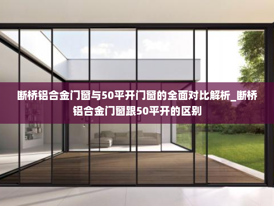 断桥铝合金门窗与50平开门窗的全面对比解析_断桥铝合金门窗跟50平开的区别