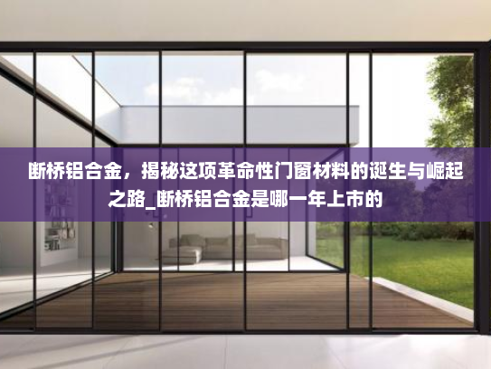 断桥铝合金，揭秘这项革命性门窗材料的诞生与崛起之路_断桥铝合金是哪一年上市的