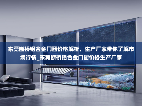 东莞断桥铝合金门窗价格解析，生产厂家带你了解市场行情_东莞断桥铝合金门窗价格生产厂家