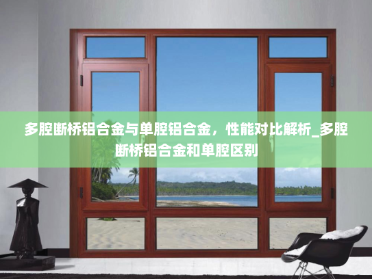 多腔断桥铝合金与单腔铝合金，性能对比解析_多腔断桥铝合金和单腔区别
