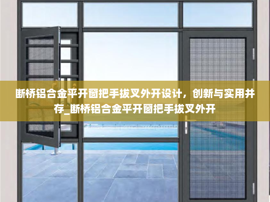 断桥铝合金平开窗把手拔叉外开设计，创新与实用并存_断桥铝合金平开窗把手拔叉外开