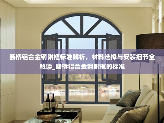 断桥铝合金钢附框标准解析，材料选择与安装细节全解读_断桥铝合金钢附框的标准
