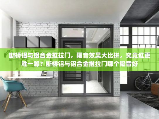 断桥铝与铝合金推拉门，隔音效果大比拼，究竟谁更胜一筹？断桥铝与铝合金推拉门哪个隔音好