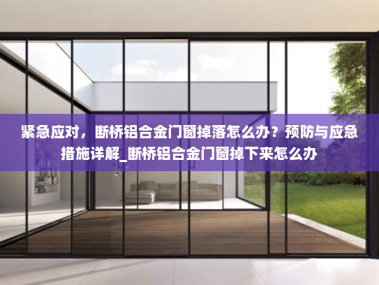 紧急应对，断桥铝合金门窗掉落怎么办？预防与应急措施详解_断桥铝合金门窗掉下来怎么办
