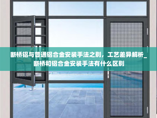 断桥铝与普通铝合金安装手法之别，工艺差异解析_断桥和铝合金安装手法有什么区别