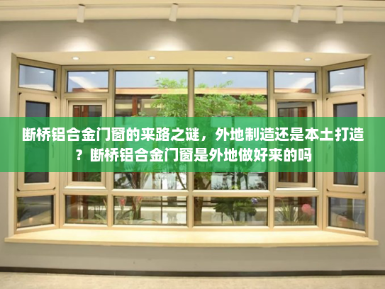 断桥铝合金门窗的来路之谜，外地制造还是本土打造？断桥铝合金门窗是外地做好来的吗