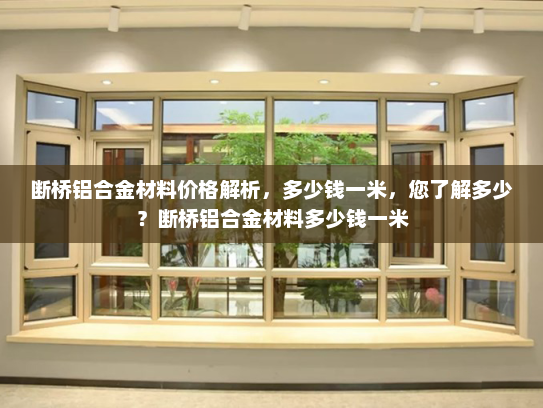 断桥铝合金材料价格解析，多少钱一米，您了解多少？断桥铝合金材料多少钱一米