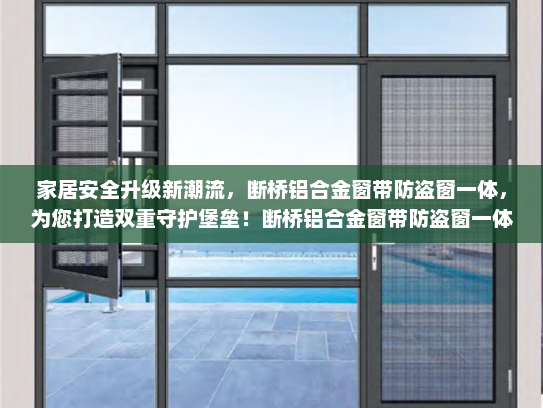 家居安全升级新潮流，断桥铝合金窗带防盗窗一体，为您打造双重守护堡垒！断桥铝合金窗带防盗窗一体