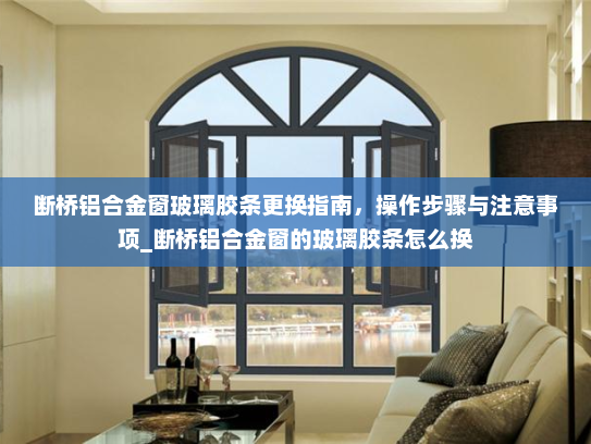 断桥铝合金窗玻璃胶条更换指南，操作步骤与注意事项_断桥铝合金窗的玻璃胶条怎么换