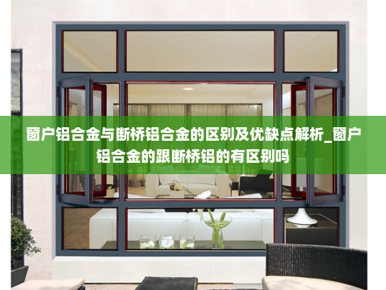 窗户铝合金与断桥铝合金的区别及优缺点解析_窗户铝合金的跟断桥铝的有区别吗
