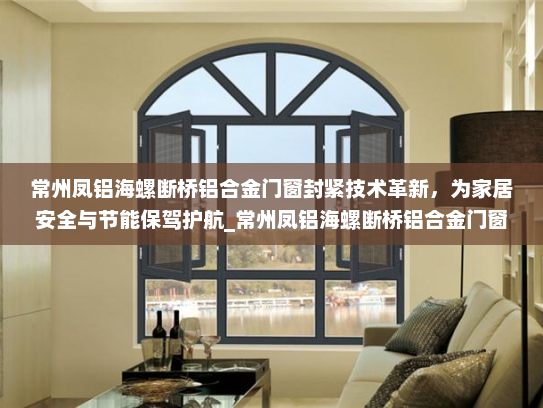 常州凤铝海螺断桥铝合金门窗封紧技术革新，为家居安全与节能保驾护航_常州凤铝海螺断桥铝合金门窗封紧