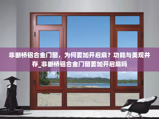 非断桥铝合金门窗，为何要加开启扇？功能与美观并存_非断桥铝合金门窗要加开启扇吗