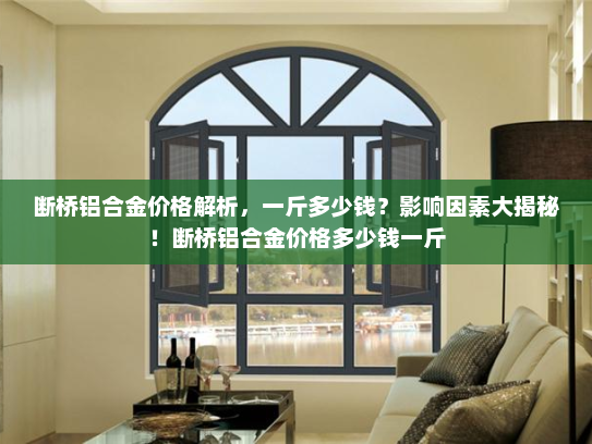 断桥铝合金价格解析，一斤多少钱？影响因素大揭秘！断桥铝合金价格多少钱一斤