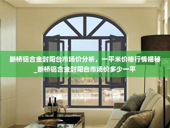 断桥铝合金封阳台市场价分析，一平米价格行情揭秘_断桥铝合金封阳台市场价多少一平
