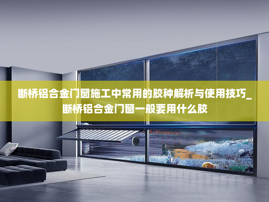 断桥铝合金门窗施工中常用的胶种解析与使用技巧_断桥铝合金门窗一般要用什么胶