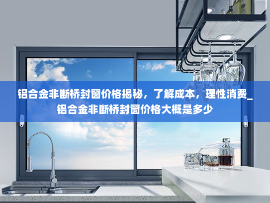 铝合金非断桥封窗价格揭秘，了解成本，理性消费_铝合金非断桥封窗价格大概是多少