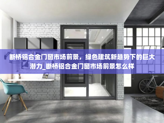 断桥铝合金门窗市场前景，绿色建筑新趋势下的巨大潜力_断桥铝合金门窗市场前景怎么样