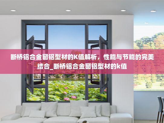 断桥铝合金窗铝型材的K值解析，性能与节能的完美结合_断桥铝合金窗铝型材的k值