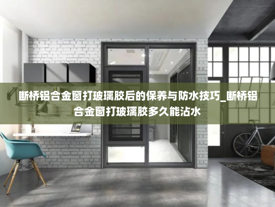 断桥铝合金窗打玻璃胶后的保养与防水技巧_断桥铝合金窗打玻璃胶多久能沾水