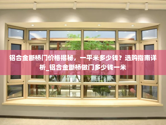 铝合金断桥门价格揭秘，一平米多少钱？选购指南详析_铝合金断桥做门多少钱一米