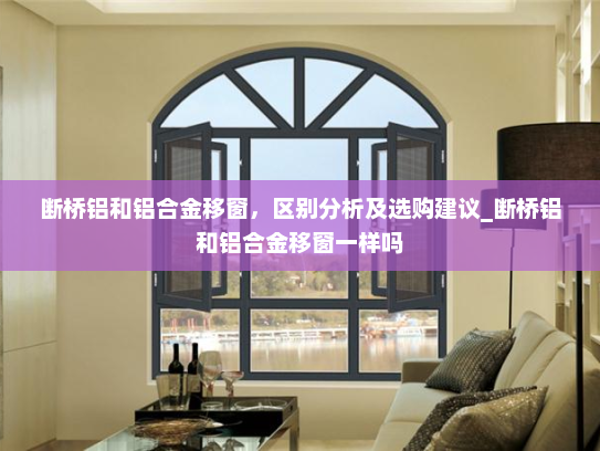 断桥铝和铝合金移窗，区别分析及选购建议_断桥铝和铝合金移窗一样吗