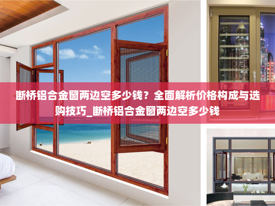 断桥铝合金窗两边空多少钱？全面解析价格构成与选购技巧_断桥铝合金窗两边空多少钱
