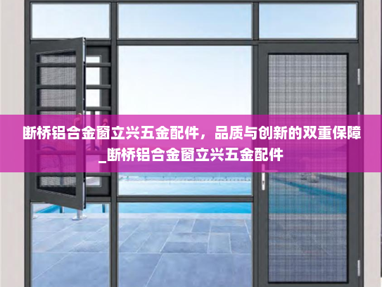 断桥铝合金窗立兴五金配件，品质与创新的双重保障_断桥铝合金窗立兴五金配件