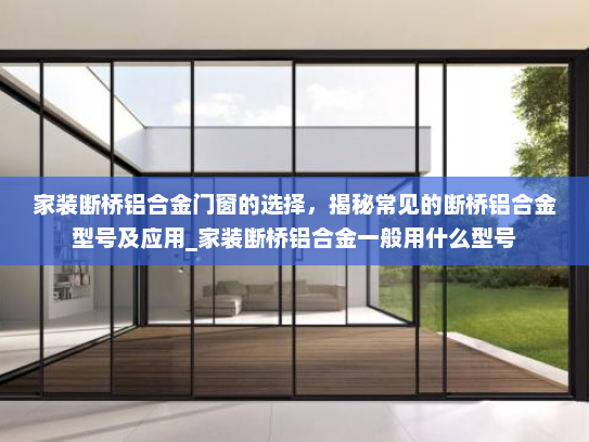 家装断桥铝合金门窗的选择，揭秘常见的断桥铝合金型号及应用_家装断桥铝合金一般用什么型号