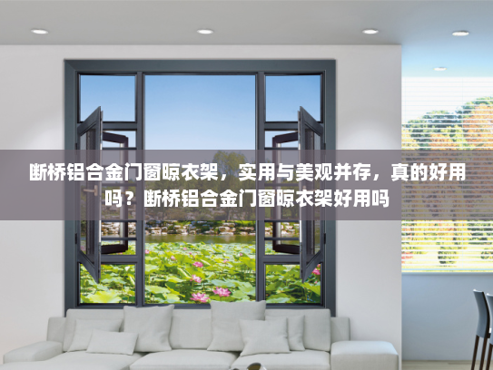 断桥铝合金门窗晾衣架，实用与美观并存，真的好用吗？断桥铝合金门窗晾衣架好用吗